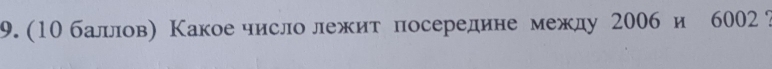 (10 баллов) Какое число лежит посередине между 2006 и 6002 ?