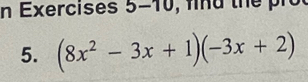 Exercises 5-10, find the pro 
5. (8x^2-3x+1)(-3x+2)