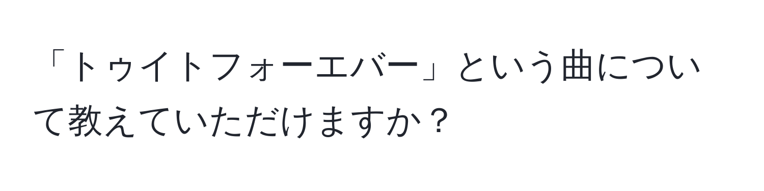 「トゥイトフォーエバー」という曲について教えていただけますか？