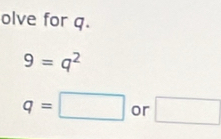 olve for q.
9=q^2
q=□ or □