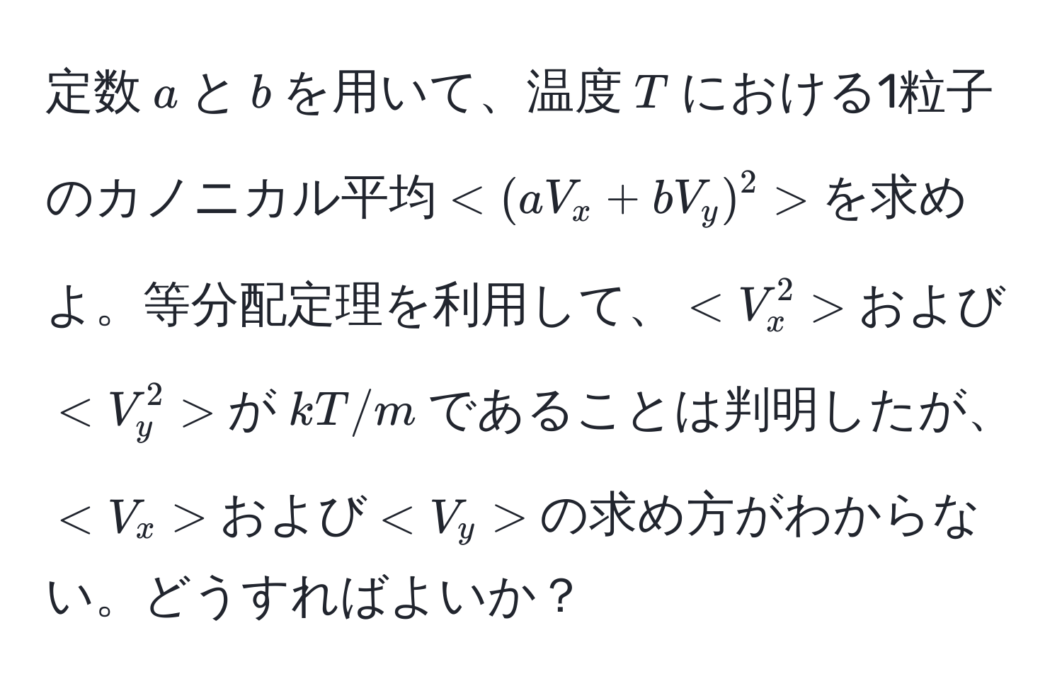 定数$a$と$b$を用いて、温度$T$における1粒子のカノニカル平均$ $を求めよ。等分配定理を利用して、$ $および$ $が$kT/m$であることは判明したが、$ $および$ $の求め方がわからない。どうすればよいか？