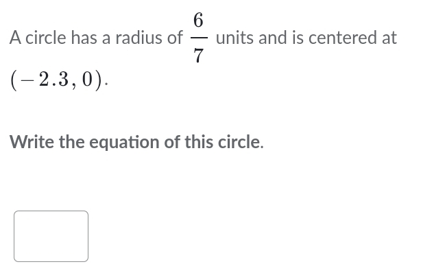 A circle has a radius of  6/7  units and is centered at
(-2.3,0). 
Write the equation of this circle.