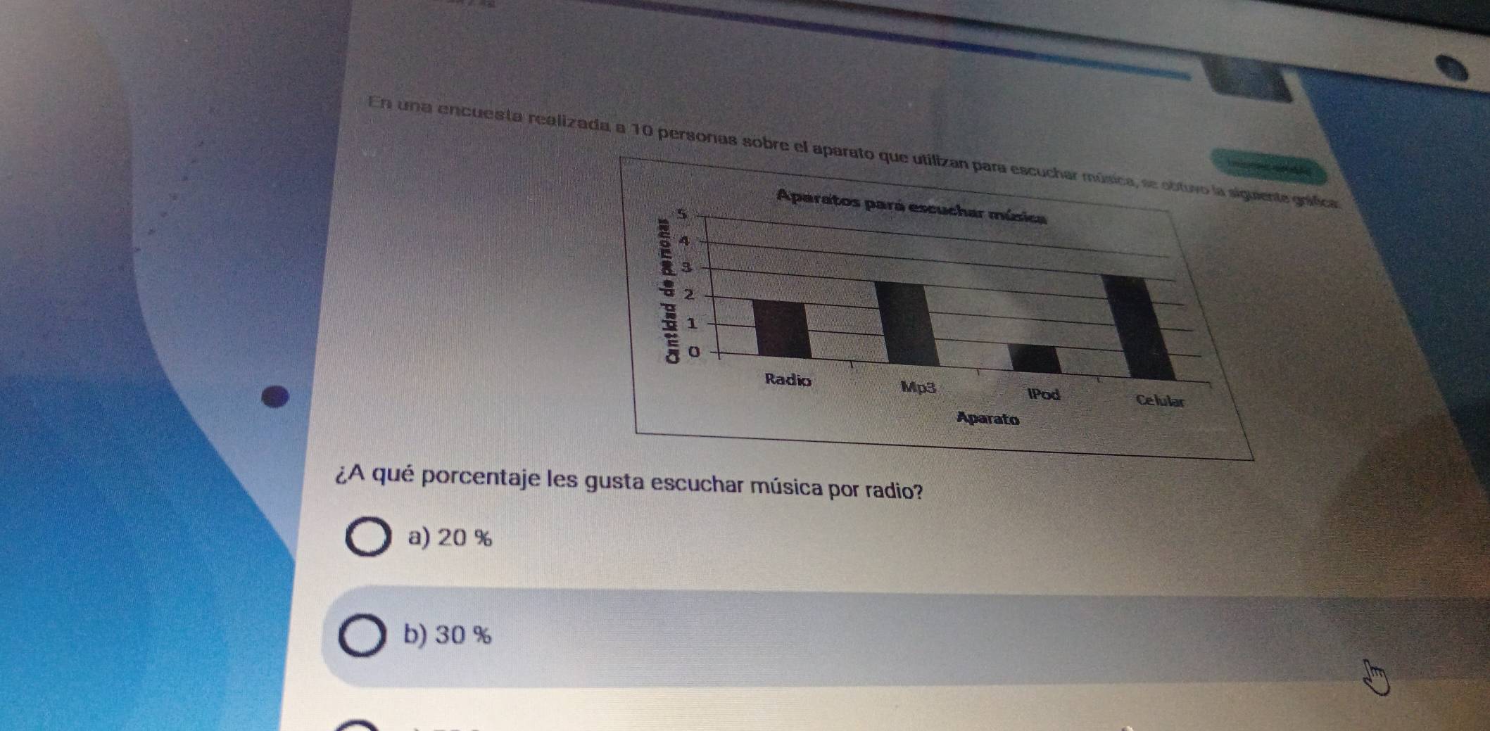 En una encuesta realizada a 10 personas sobre el aparagráfica
¿A qué porcentaje les gusta escuchar música por radio?
a) 20 %
b) 30 %