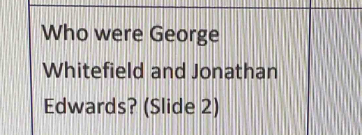 Who were George 
Whitefield and Jonathan 
Edwards? (Slide 2)