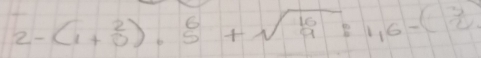 2-(1+0^2)· 5^6+sqrt(frac 16)9:1,6-( 3/2 )