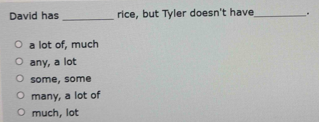 David has _rice, but Tyler doesn't have_ .
a lot of, much
any, a lot
some, some
many, a lot of
much, lot