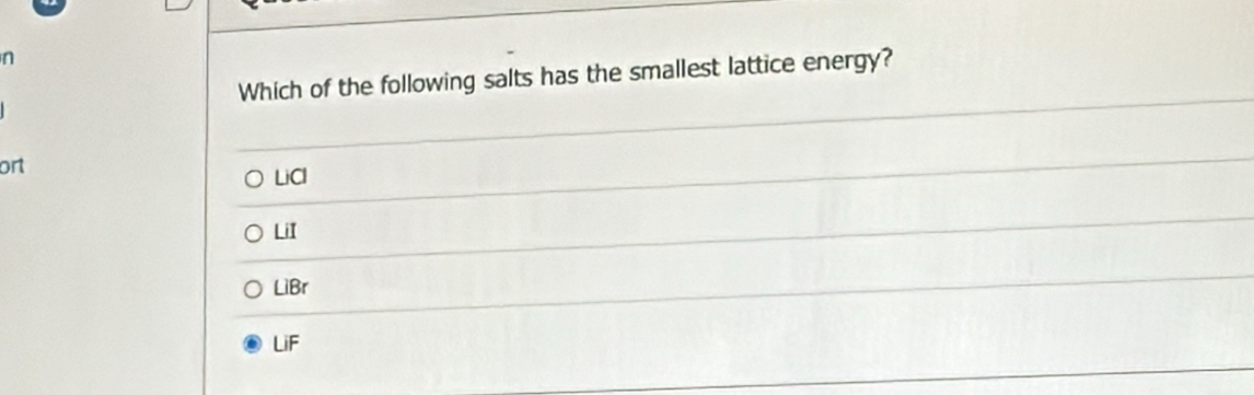 Which of the following salts has the smallest lattice energy?
ort
LiCl
LiI
LiBr
LiF