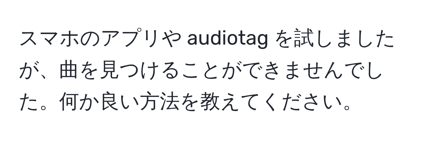 スマホのアプリや audiotag を試しましたが、曲を見つけることができませんでした。何か良い方法を教えてください。