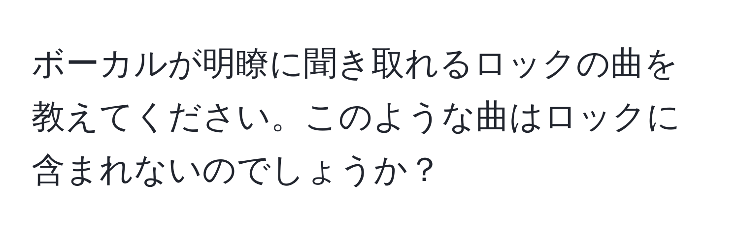 ボーカルが明瞭に聞き取れるロックの曲を教えてください。このような曲はロックに含まれないのでしょうか？