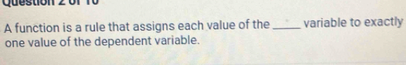 function is a rule that assigns each value of the_ variable to exactly 
one value of the dependent variable.