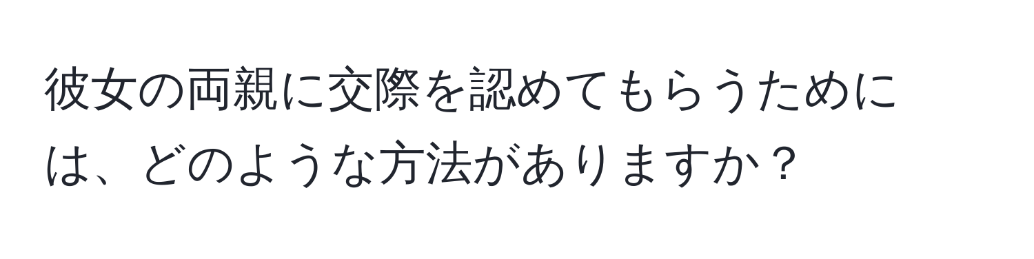 彼女の両親に交際を認めてもらうためには、どのような方法がありますか？