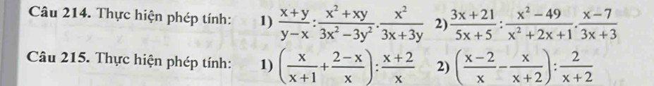 Thực hiện phép tính: 1)  (x+y)/y-x : (x^2+xy)/3x^2-3y^2 . x^2/3x+3y  2)  (3x+21)/5x+5 : (x^2-49)/x^2+2x+1 ·  (x-7)/3x+3 
Câu 215. Thực hiện phép tính: 1) ( x/x+1 + (2-x)/x ): (x+2)/x  2) ( (x-2)/x - x/x+2 ): 2/x+2 