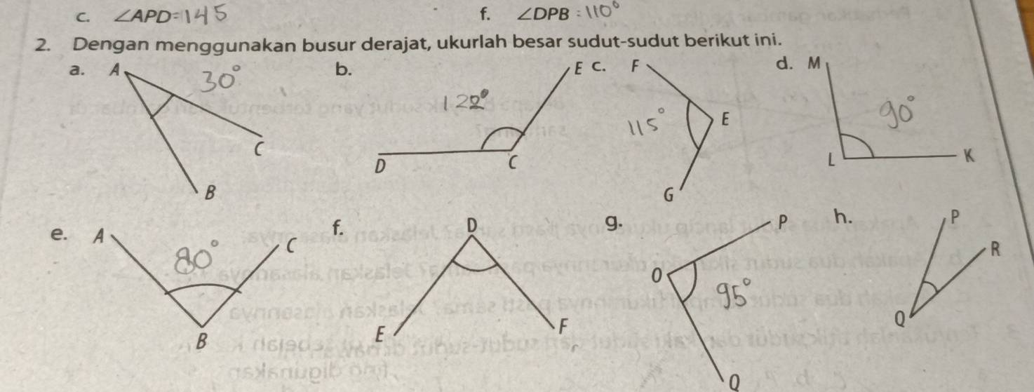 ∠ APD f. ∠ DPB
2. Dengan menggunakan busur derajat, ukurlah besar sudut-sudut berikut ini. 
a. b. 
h. P
f. 
g.
R
Q