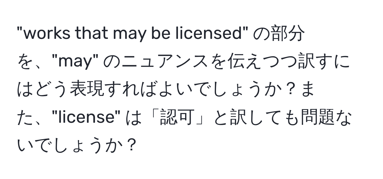 "works that may be licensed" の部分を、"may" のニュアンスを伝えつつ訳すにはどう表現すればよいでしょうか？また、"license" は「認可」と訳しても問題ないでしょうか？