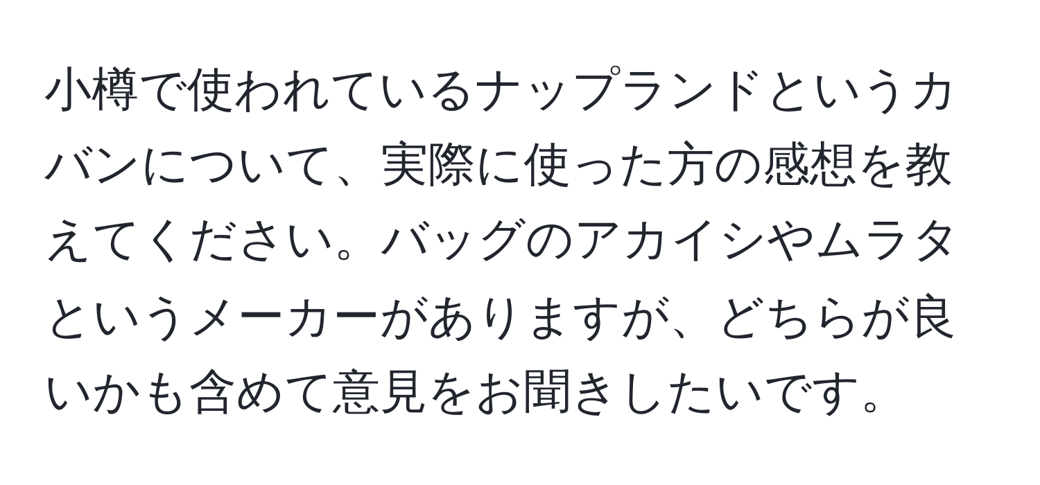 小樽で使われているナップランドというカバンについて、実際に使った方の感想を教えてください。バッグのアカイシやムラタというメーカーがありますが、どちらが良いかも含めて意見をお聞きしたいです。