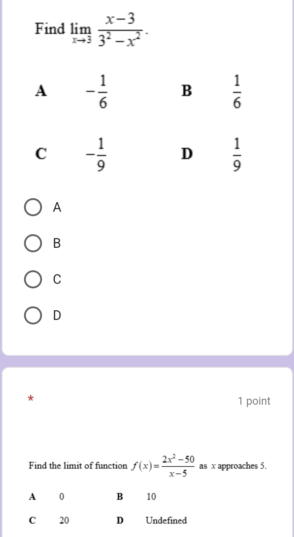 Find limlimits _xto 3 (x-3)/3^2-x^2 .
A
B
C
D
*
1 point
Find the limit of function f(x)= (2x^2-50)/x-5  as x approaches 5.
A 0
B 10
C 20 D Undefined