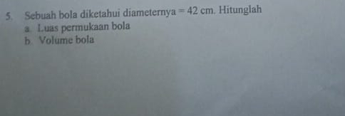 Sebuah bola diketahui diameterny a=42cm. Hitunglah 
a Luas permukaan bola 
b Volume bola