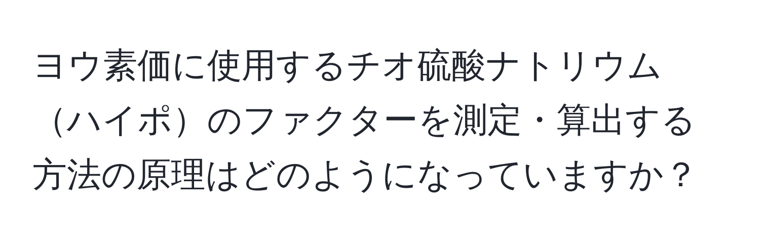 ヨウ素価に使用するチオ硫酸ナトリウムハイポのファクターを測定・算出する方法の原理はどのようになっていますか？