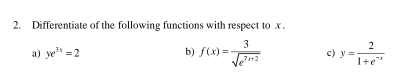 Differentiate of the following functions with respect to x.
a) ye^(3x)=2 b) f(x)= 3/sqrt(e^(7x+2))  c) y= 2/1+e^(-x) 