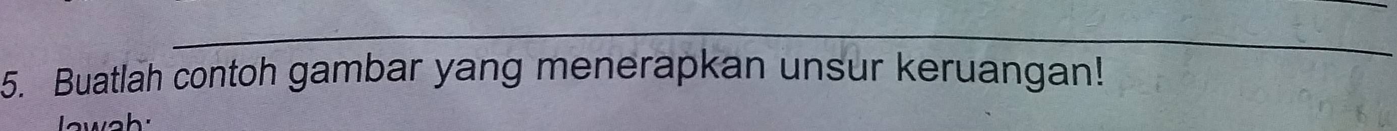 Buatlah contoh gambar yang menerapkan unsur keruangan! 
lawah: