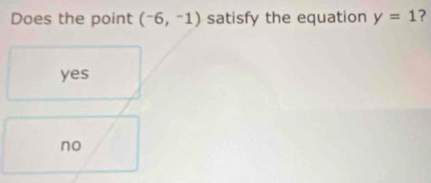 Does the point (-6,-1) satisfy the equation y=1 ?
yes
no