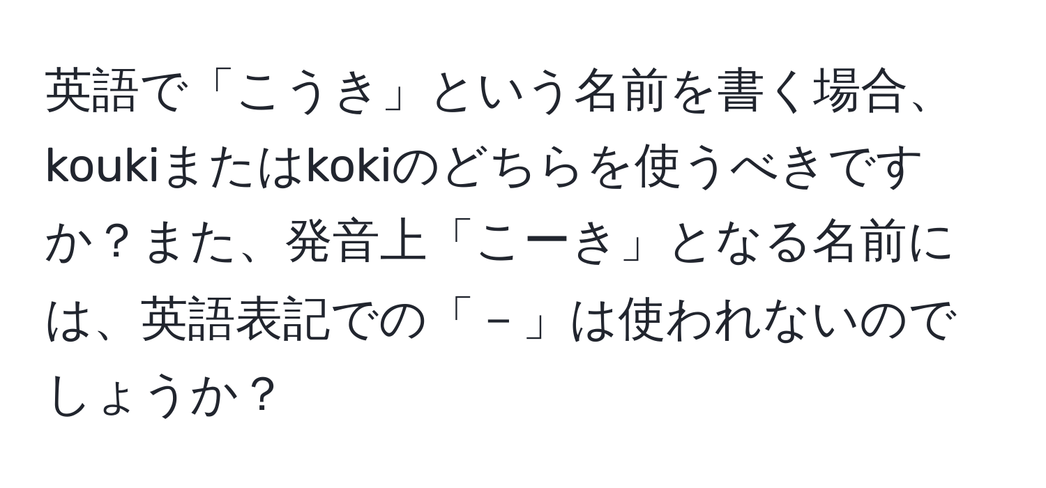 英語で「こうき」という名前を書く場合、koukiまたはkokiのどちらを使うべきですか？また、発音上「こーき」となる名前には、英語表記での「－」は使われないのでしょうか？