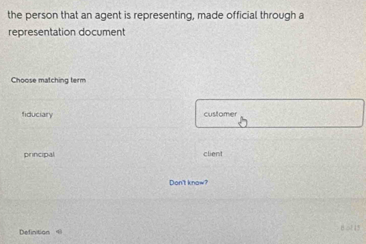 the person that an agent is representing, made official through a
representation document
Choose matching term
fiduciary customer
principal client
Don't knaw?
Definition B. 5215