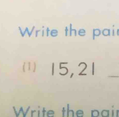 Write the pair 
() 15, 21 _ 
Write the pair