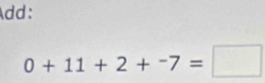 Add:
0+11+2+^-7=□