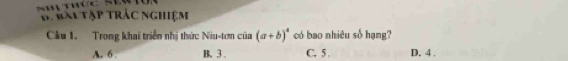 rài tập trác nghiệm
Cầu 1. Trong khai triển nhị thức Niu-tơn cia(a+b)^4 có bao nhiêu số hạng?
A. 6 B. 3. C. 5. D. 4.