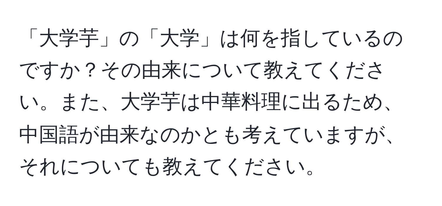 「大学芋」の「大学」は何を指しているのですか？その由来について教えてください。また、大学芋は中華料理に出るため、中国語が由来なのかとも考えていますが、それについても教えてください。