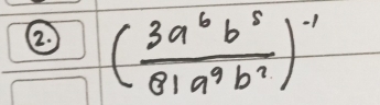 ②. ( 3a^6b^5/81a^9b^7 )^-1