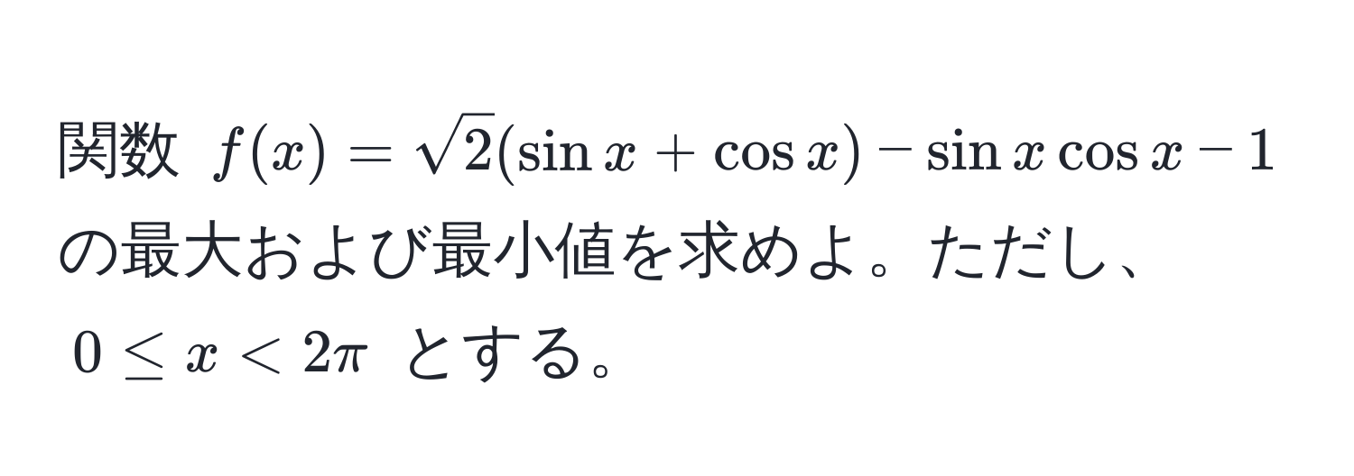 関数 ( f(x) = sqrt(2)(sin x + cos x) - sin x cos x - 1 ) の最大および最小値を求めよ。ただし、 ( 0 ≤ x < 2π ) とする。