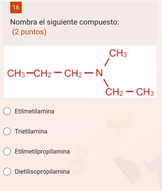 Nombra el siguiente compuesto:
(2 puntos)
Etilmetilamina
Trietilamina
Etilmetilpropilamina
Dietilisopropilamina