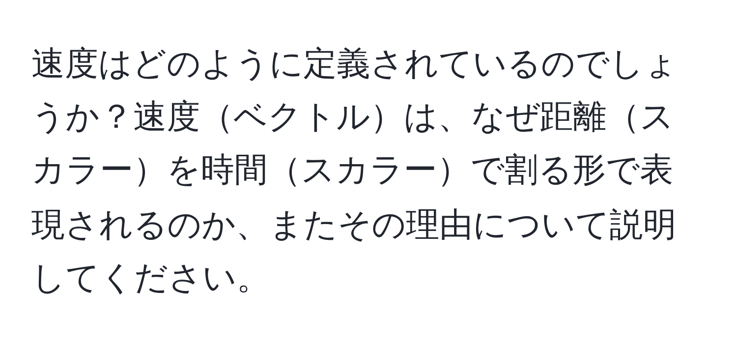 速度はどのように定義されているのでしょうか？速度ベクトルは、なぜ距離スカラーを時間スカラーで割る形で表現されるのか、またその理由について説明してください。