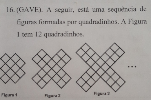 (GAVE). A seguir, está uma sequência de 
figuras formadas por quadradinhos. A Figura 
1 tem 12 quadradinhos. 
… 
Figura 1 Figura 2