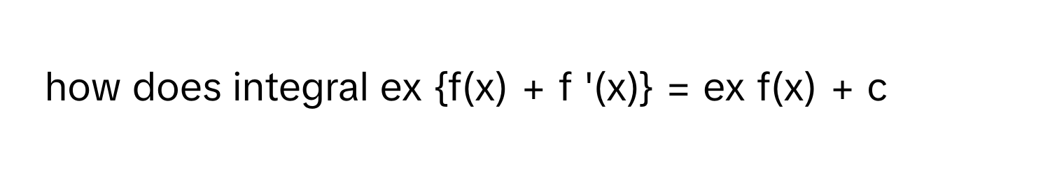 how does integral ex f(x) + f '(x) = ex f(x) + c