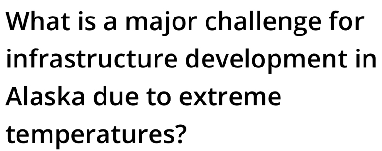 What is a major challenge for 
infrastructure development in 
Alaska due to extreme 
temperatures?