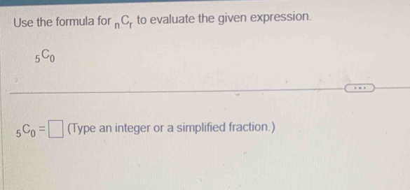 Use the formula for _nC_r to evaluate the given expression.
_5C_0
_5C_0=□ (Type an integer or a simplified fraction.)