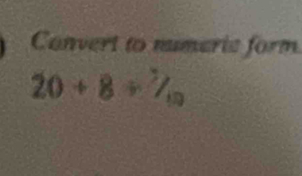 Convert to numeric form
20+8/ 7_10