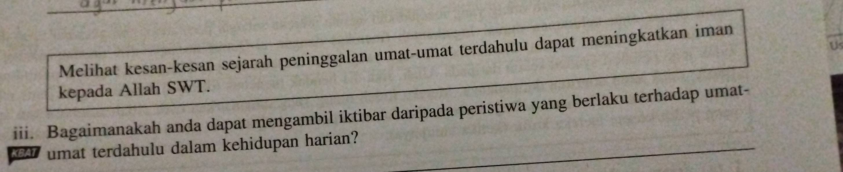 Melihat kesan-kesan sejarah peninggalan umat-umat terdahulu dapat meningkatkan iman 
kepada Allah SWT. 
iii. Bagaimanakah anda dapat mengambil iktibar daripada peristiwa yang berlaku terhadap umat- 
KBAT umat terdahulu dalam kehidupan harian?