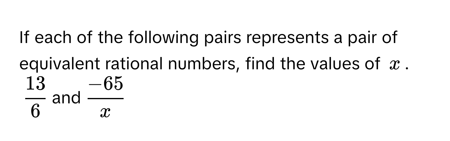 If each of the following pairs represents a pair of equivalent rational numbers, find the values of $$x$$. 
$$ 13/6 $$ and $$ (-65)/x $$