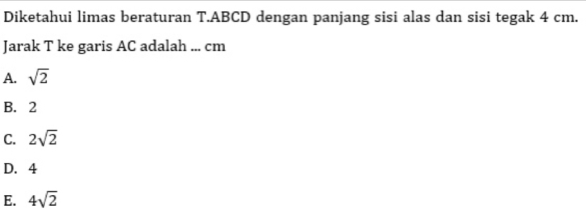 Diketahui limas beraturan T. ABCD dengan panjang sisi alas dan sisi tegak 4 cm.
Jarak T ke garis AC adalah ... cm
A. sqrt(2)
B. 2
C. 2sqrt(2)
D. 4
E. 4sqrt(2)