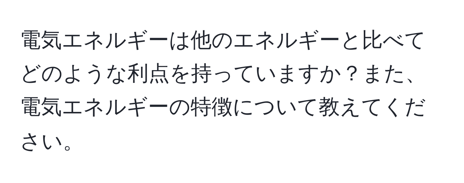 電気エネルギーは他のエネルギーと比べてどのような利点を持っていますか？また、電気エネルギーの特徴について教えてください。