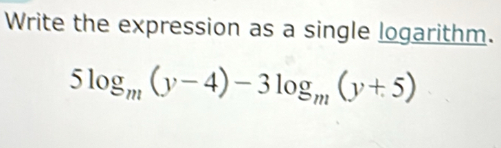 Write the expression as a single logarithm.
5log _m(y-4)-3log _m(y+5)