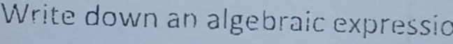 Write down an algebraic expressic