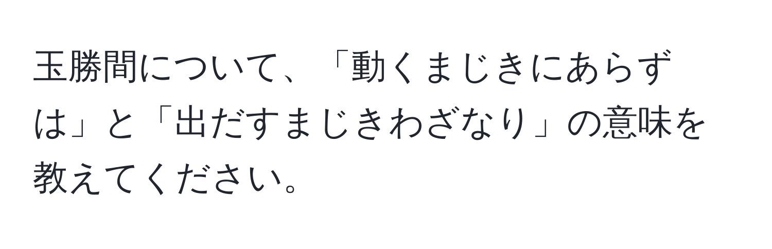 玉勝間について、「動くまじきにあらずは」と「出だすまじきわざなり」の意味を教えてください。