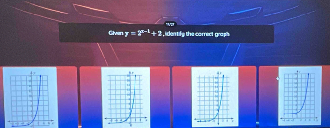 17/21 
Given y=2^(x-1)+2 , identify the correct graph