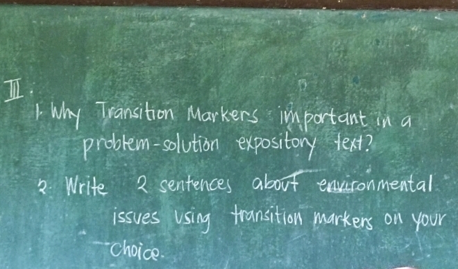 why Transition Markers important in a 
problem-solution expository text? 
2. Write 2 sentences about environmental 
issues Using transition markers on your 
choice.