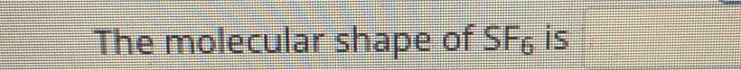 The molecular shape of SF₆ is .